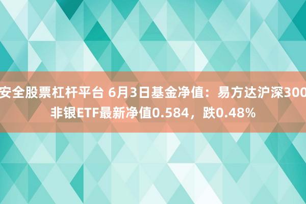 安全股票杠杆平台 6月3日基金净值：易方达沪深300非银ETF最新净值0.584，跌0.48%