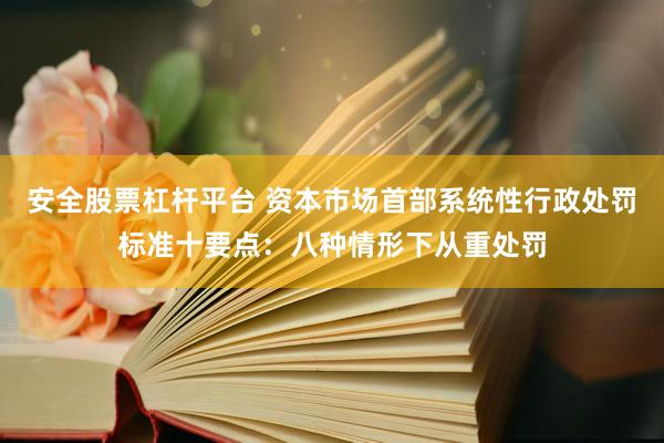 安全股票杠杆平台 资本市场首部系统性行政处罚标准十要点：八种情形下从重处罚