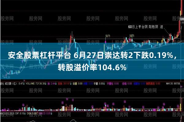 安全股票杠杆平台 6月27日崇达转2下跌0.19%，转股溢价率104.6%