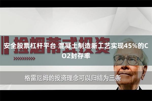 安全股票杠杆平台 混凝土制造新工艺实现45%的CO2封存率