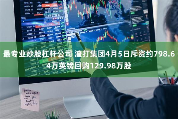 最专业炒股杠杆公司 渣打集团4月5日斥资约798.64万英镑回购129.98万股