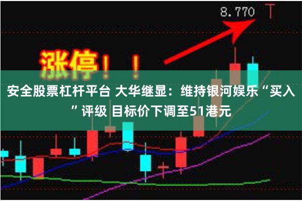 安全股票杠杆平台 大华继显：维持银河娱乐“买入”评级 目标价下调至51港元