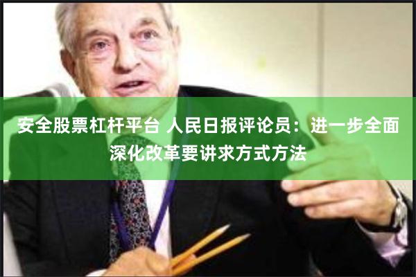 安全股票杠杆平台 人民日报评论员：进一步全面深化改革要讲求方式方法