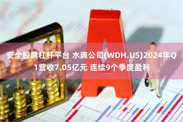 安全股票杠杆平台 水滴公司(WDH.US)2024年Q1营收7.05亿元 连续9个季度盈利