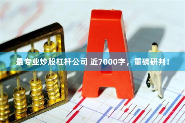 最专业炒股杠杆公司 近7000字，重磅研判！