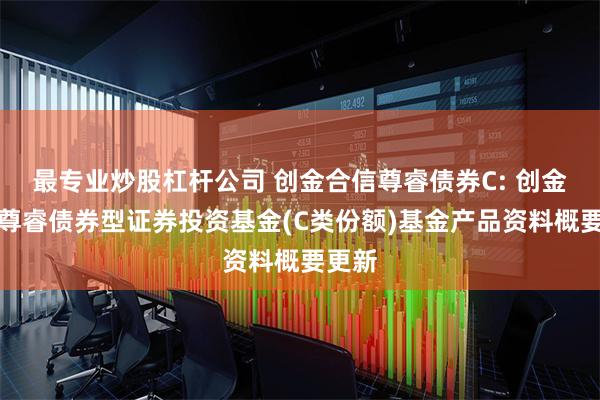 最专业炒股杠杆公司 创金合信尊睿债券C: 创金合信尊睿债券型证券投资基金(C类份额)基金产品资料概要更新