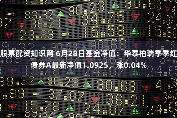 股票配资知识网 6月28日基金净值：华泰柏瑞季季红债券A最新净值1.0925，涨0.04%