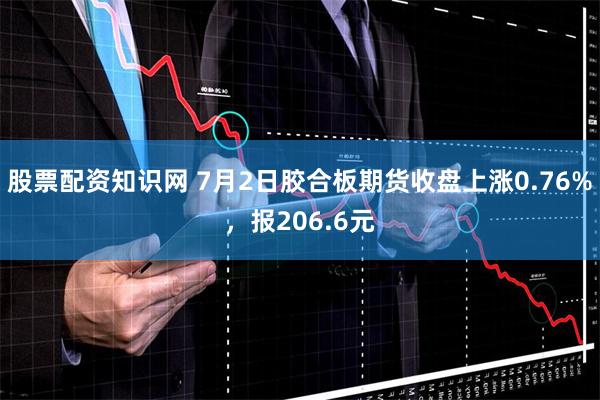 股票配资知识网 7月2日胶合板期货收盘上涨0.76%，报206.6元