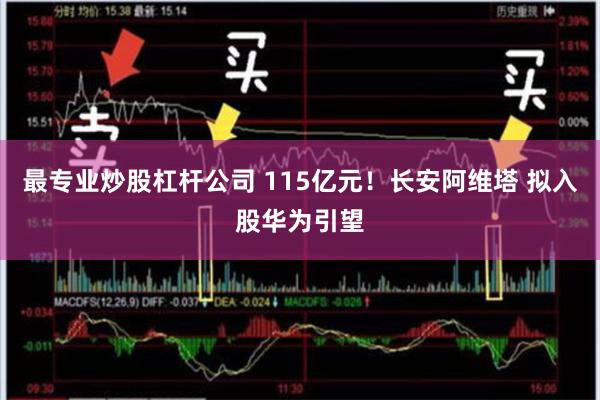 最专业炒股杠杆公司 115亿元！长安阿维塔 拟入股华为引望