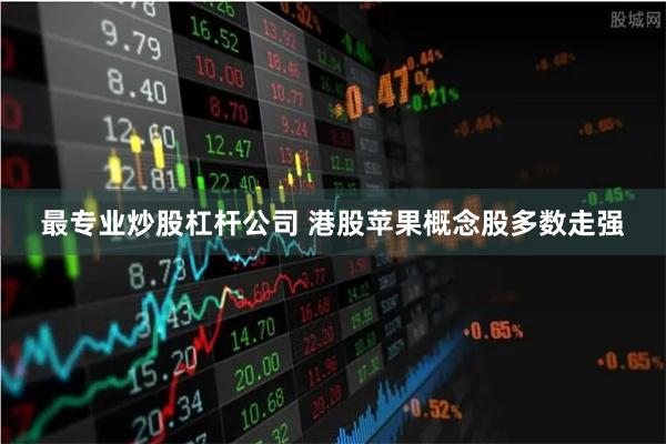 最专业炒股杠杆公司 港股苹果概念股多数走强