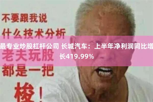 最专业炒股杠杆公司 长城汽车：上半年净利润同比增长419.99%