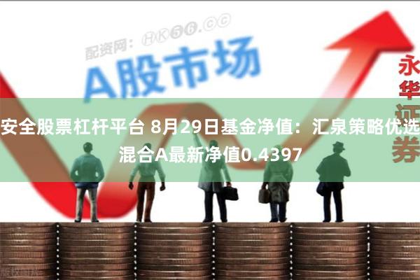 安全股票杠杆平台 8月29日基金净值：汇泉策略优选混合A最新净值0.4397