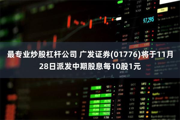 最专业炒股杠杆公司 广发证券(01776)将于11月28日派发中期股息每10股1元