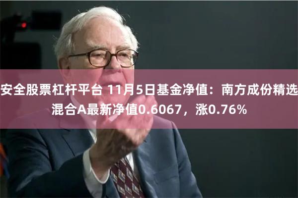 安全股票杠杆平台 11月5日基金净值：南方成份精选混合A最新净值0.6067，涨0.76%