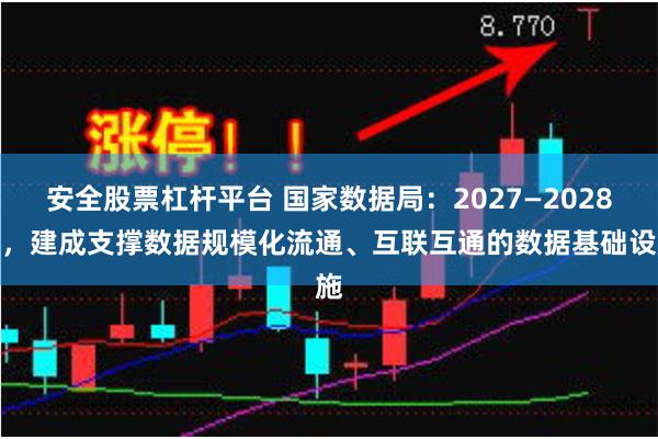 安全股票杠杆平台 国家数据局：2027—2028年，建成支撑数据规模化流通、互联互通的数据基础设施